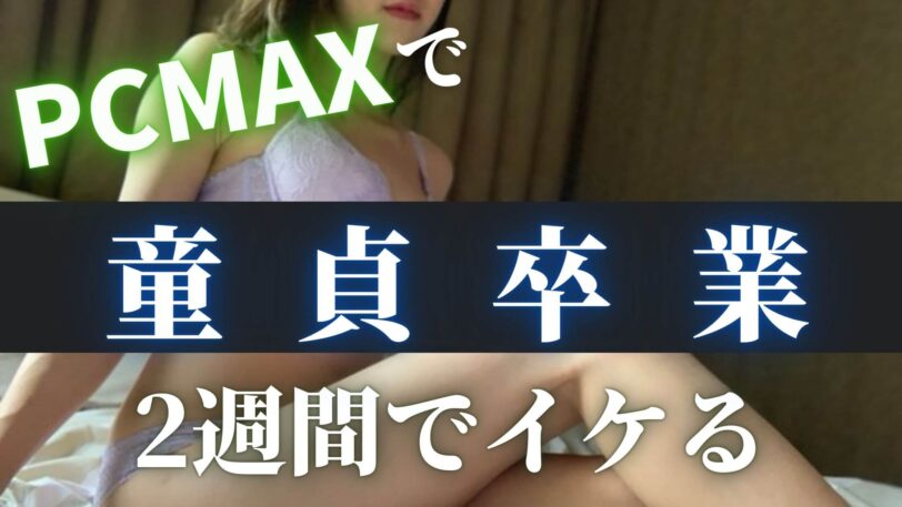 PCMAXで童貞卒業！奥手男子がヤルための全手順を徹底解説