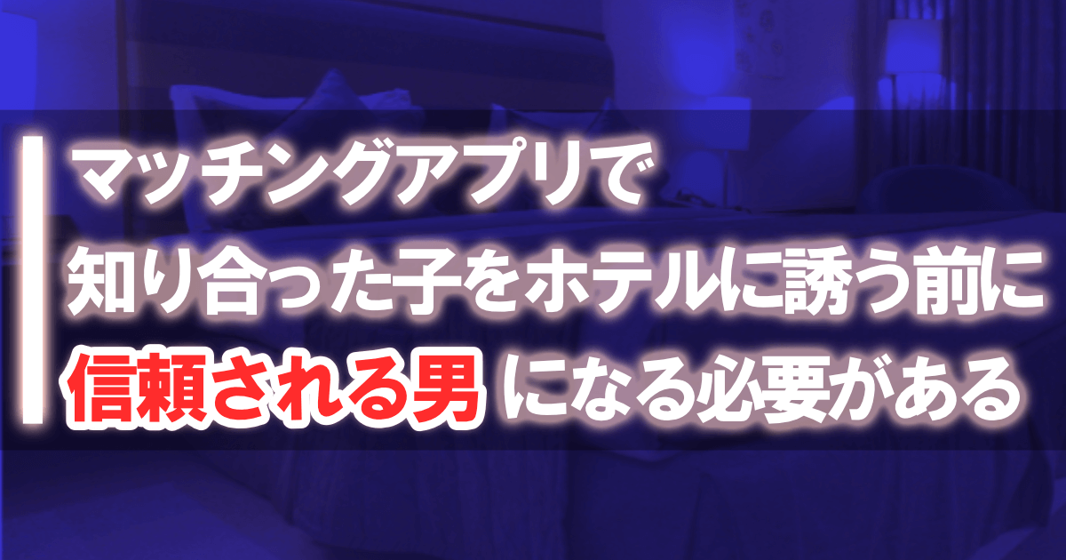 マッチングアプリで知り合った子をホテルに誘う前に信頼される男になる必要がある