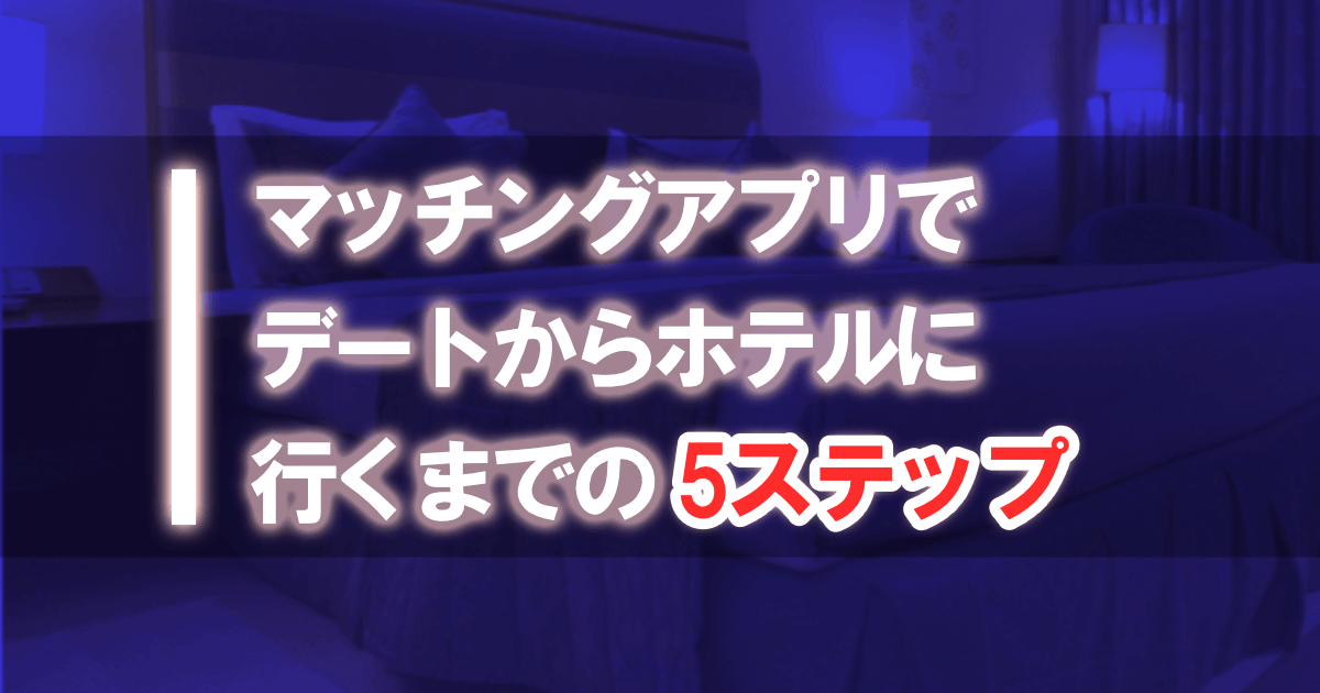マッチングアプリでデートからホテルに行くまでの5ステップ