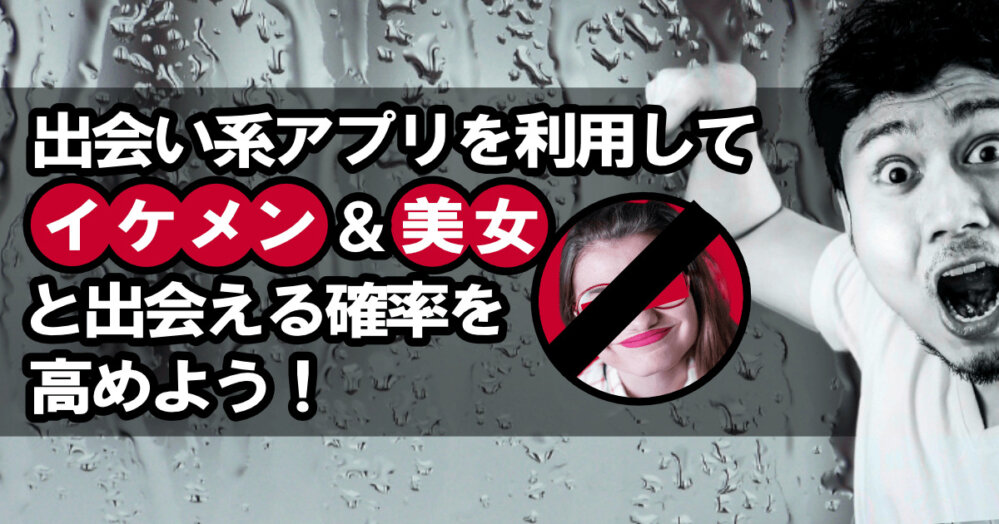 出会い系アプリを利用してイケメン＆美女と出会える確率を高めよう！