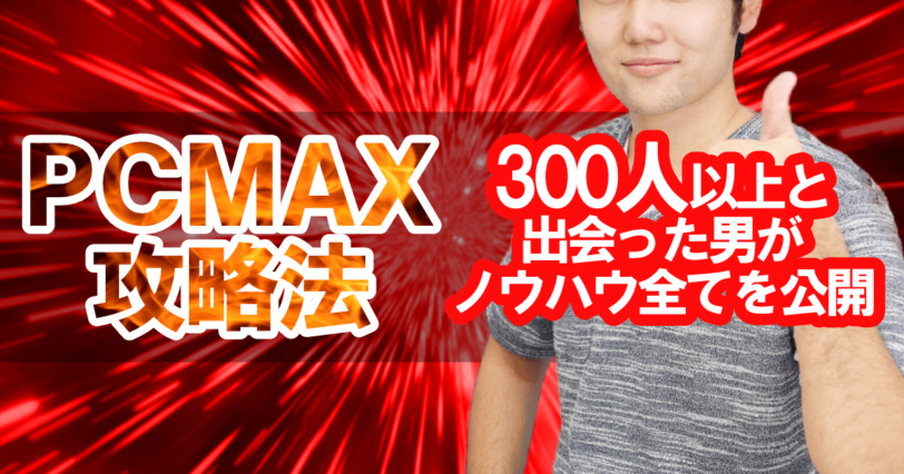 PCMAXの攻略法を300人以上と出会った男がノウハウ全てを公開