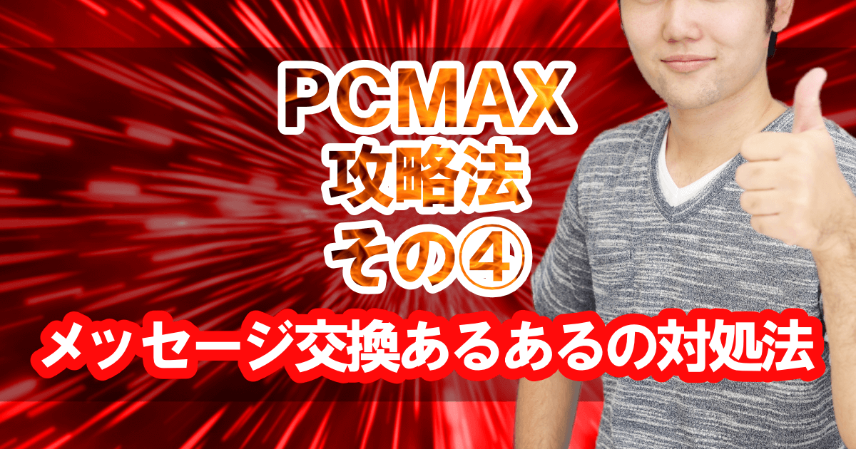 PCMAX攻略法その④「メッセージ交換あるあるの対処法」