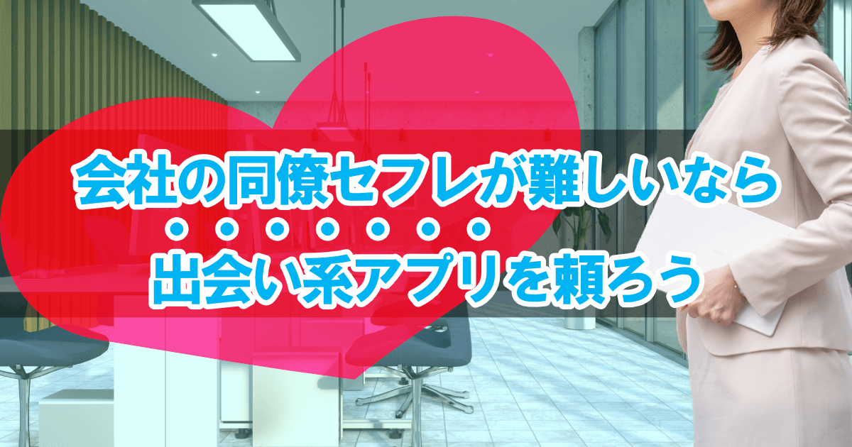 会社の同僚セフレが難しいなら出会い系アプリを頼ろう